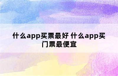 什么app买票最好 什么app买门票最便宜